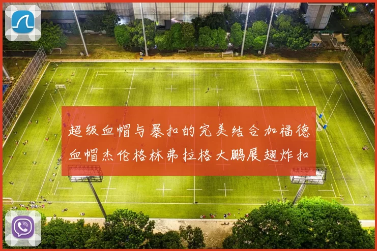 超级血帽与暴扣的完美结合加福德血帽杰伦格林弗拉格大鹏展翅炸扣精彩瞬间