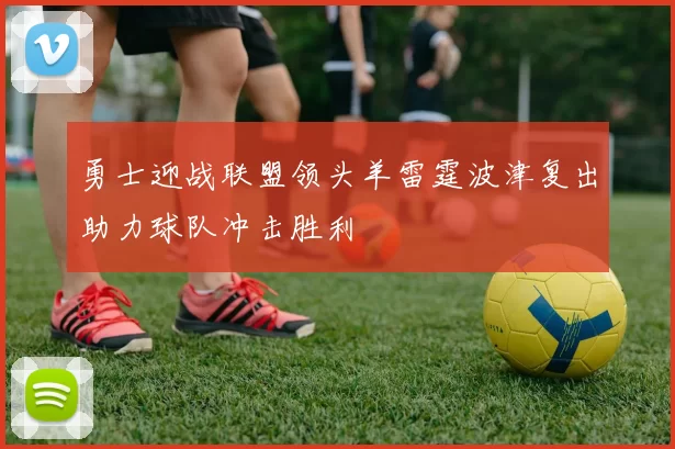 勇士迎战联盟领头羊雷霆波津复出助力球队冲击胜利